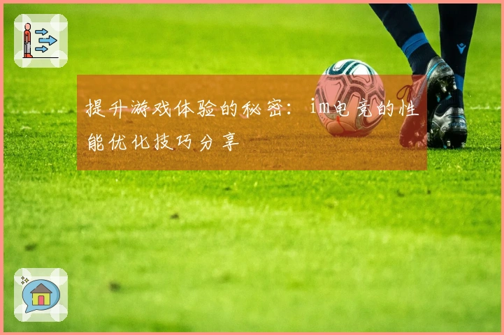 提升游戏体验的秘密：im电竞的性能优化技巧分享