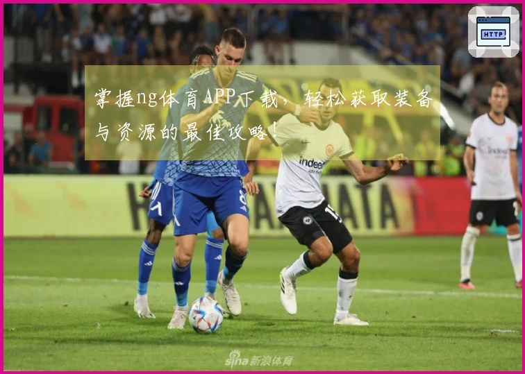 掌握ng体育APP下载，轻松获取装备与资源的最佳攻略！
