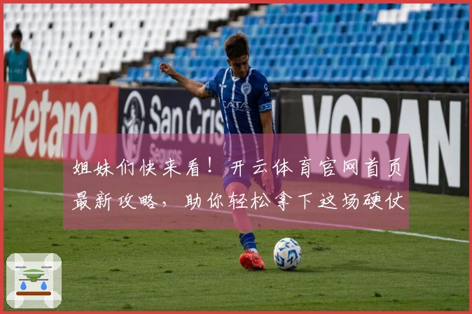 姐妹们快来看！开云体育官网首页最新攻略，助你轻松拿下这场硬仗！