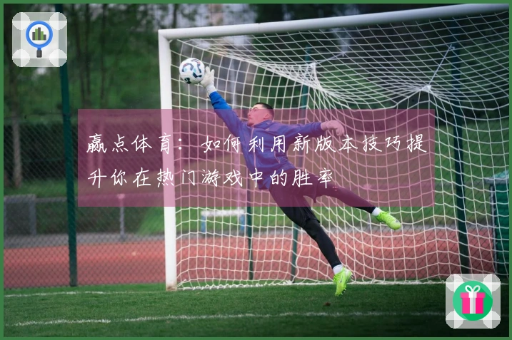 赢点体育：如何利用新版本技巧提升你在热门游戏中的胜率