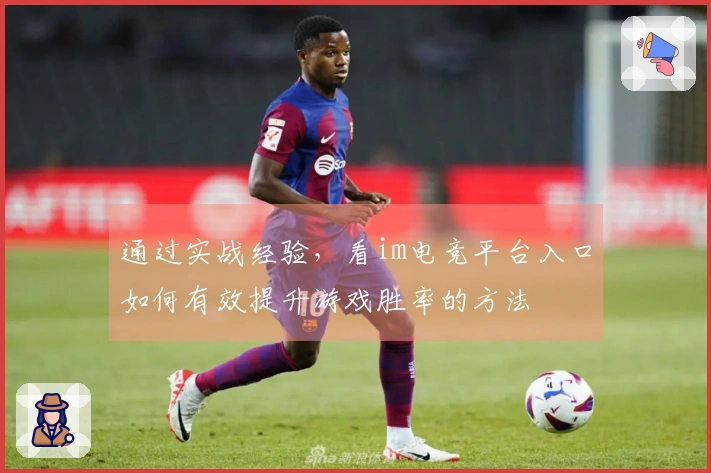 通过实战经验，看im电竞平台入口如何有效提升游戏胜率的方法